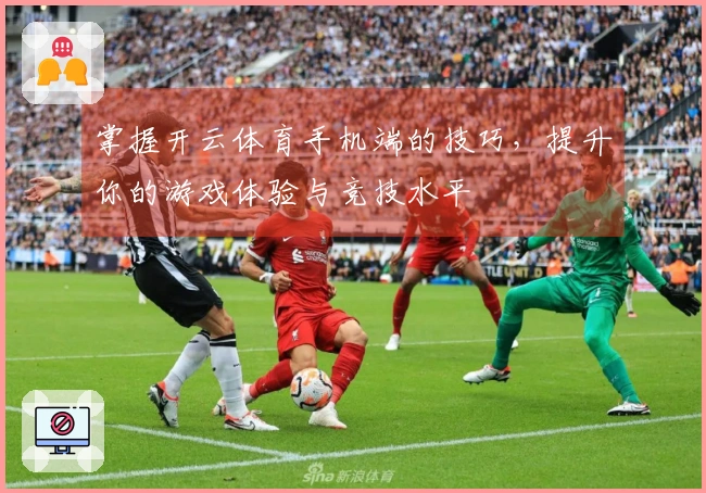 掌握开云体育手机端的技巧，提升你的游戏体验与竞技水平