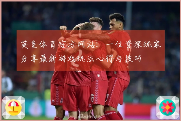 英皇体育官方网站：一位资深玩家分享最新游戏玩法心得与技巧