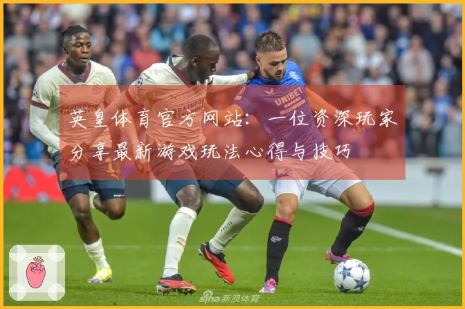 英皇体育官方网站:一位资深玩家分享最新游戏玩法心得与技巧