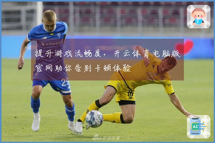提升游戏流畅度，开云体育电脑版官网助你告别卡顿体验