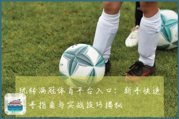 玩转满冠体育平台入口：新手快速上手指南与实战技巧揭秘